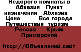 Недорого комнаты в Абхазии › Пункт назначения ­ Абхазия  › Цена ­ 300 - Все города Путешествия, туризм » Россия   . Крым,Приморский